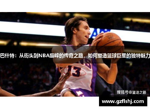 巴什特：从街头到NBA巅峰的传奇之路，如何塑造篮球巨星的独特魅力